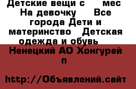 Детские вещи с 0-6 мес. На девочку.  - Все города Дети и материнство » Детская одежда и обувь   . Ненецкий АО,Хонгурей п.